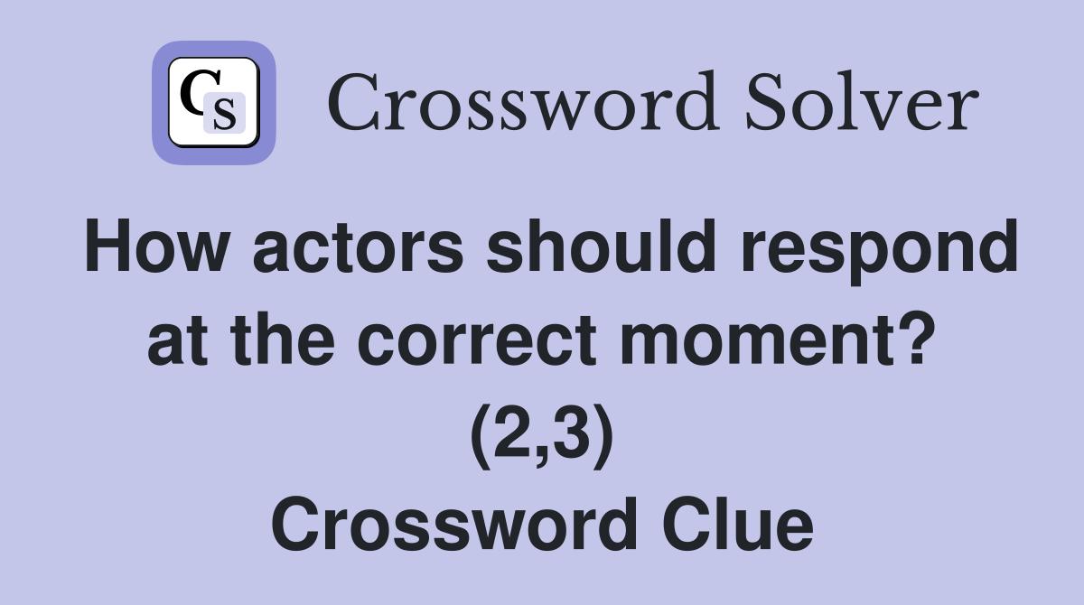 How actors should respond at the correct moment? (2,3) Crossword Clue